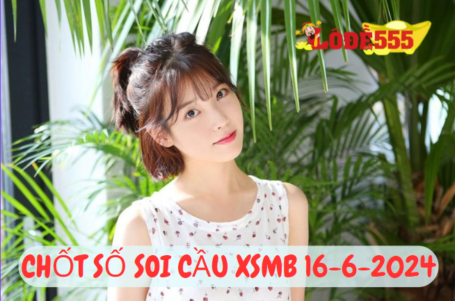  Soi Cầu XSMB 16-6-2024 | Dự Đoán Kết Quả Xổ Số Miền Bắc